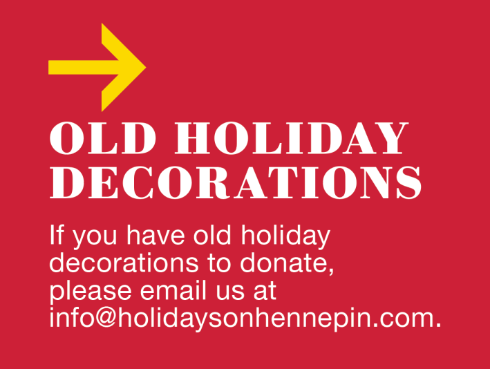 Donate decorations. Email: info@holidaysonhennepin.com